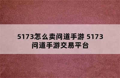 5173怎么卖问道手游 5173问道手游交易平台